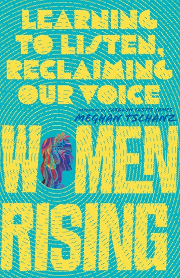 Women Rising: Learning to Listen, Reclaiming Our Voice, By Meghan Tschanz