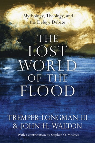 The Lost World of the Flood: Mythology, Theology, and the Deluge Debate, By John H. Walton and Tremper Longman III