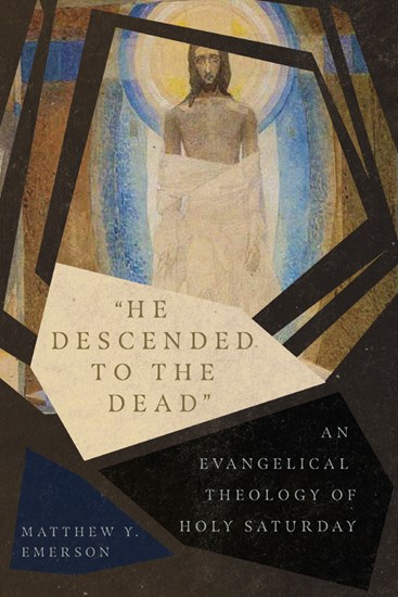 "He Descended to the Dead": An Evangelical Theology of Holy Saturday, By Matthew Y. Emerson