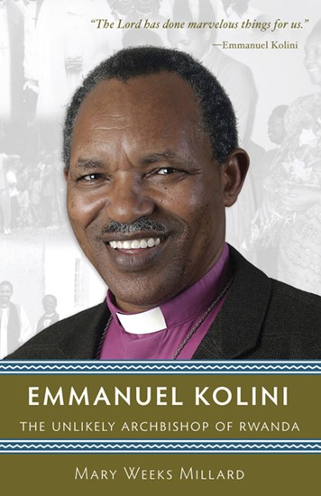 Emmanuel Kolini: The Unlikely Archbishop of Rwanda, By Mary Weeks Millard
