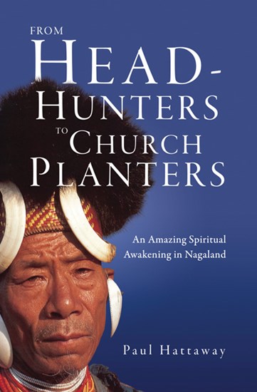 From Head-Hunters to Church Planters: An Amazing Spiritual Awakening in Nagaland, By Paul Hattaway