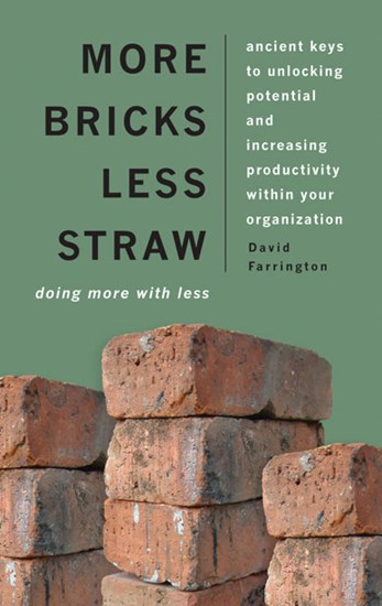 More Bricks Less Straw: Doing More with Less - Ancient Keys to Unlocking Potential and Increasing Productivity Within Your Organization, By Dave Farrington