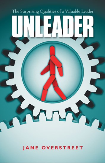 Unleader: The Surprising Qualities of a Valuable Leader, By Jane Overstreet