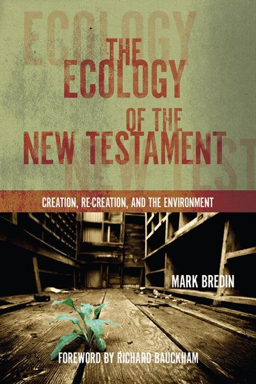 The Ecology of the New Testament: Creation, Re-Creation, and the Environment, By Mark Bredin