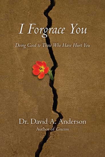 I Forgrace You: Doing Good to Those Who Have Hurt You, By David A. Anderson