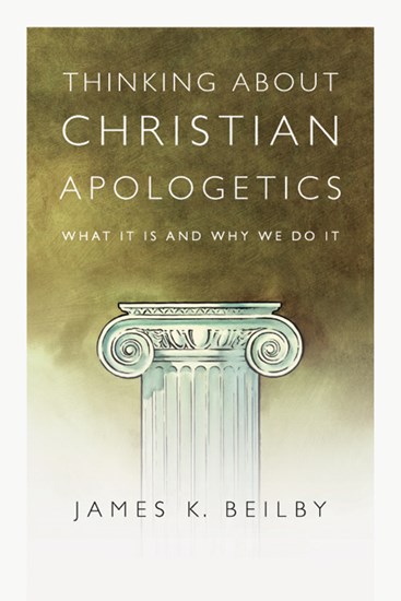 Thinking About Christian Apologetics: What It Is and Why We Do It, By James K. Beilby