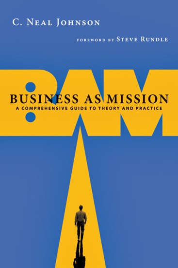 Business as Mission: A Comprehensive Guide to Theory and Practice, By C. Neal Johnson