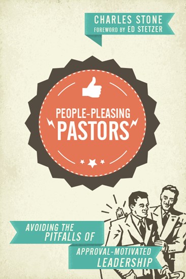 People-Pleasing Pastors: Avoiding the Pitfalls of Approval-Motivated Leadership, By Charles Stone
