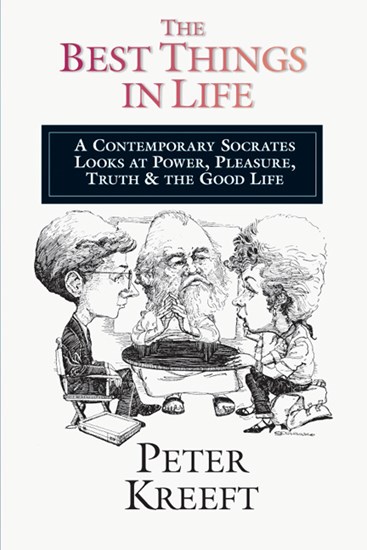 The Best Things in Life: A Contemporary Socrates Looks at Power, Pleasure, Truth  the Good Life, By Peter Kreeft
