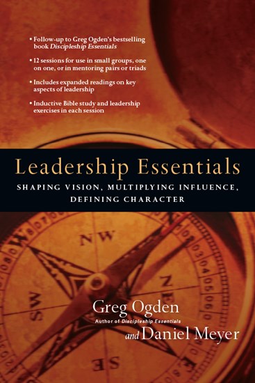 Leadership Essentials: Shaping Vision, Multiplying Influence, Defining Character, By Greg Ogden and Daniel Meyer