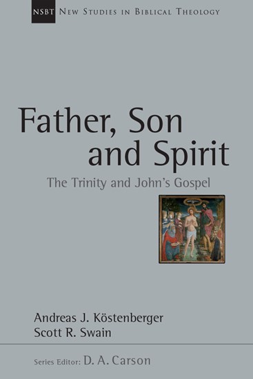 Father, Son and Spirit: The Trinity and John's Gospel, By Andreas J. Köstenberger and Scott R. Swain