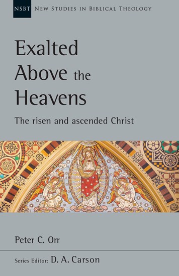 Exalted Above the Heavens: The Risen and Ascended Christ, By Peter C. Orr