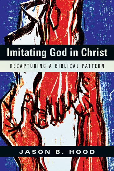 Imitating God in Christ: Recapturing a Biblical Pattern, By Jason B. Hood