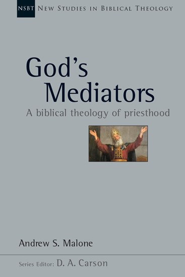 God's Mediators: A Biblical Theology of Priesthood, By Andrew S. Malone
