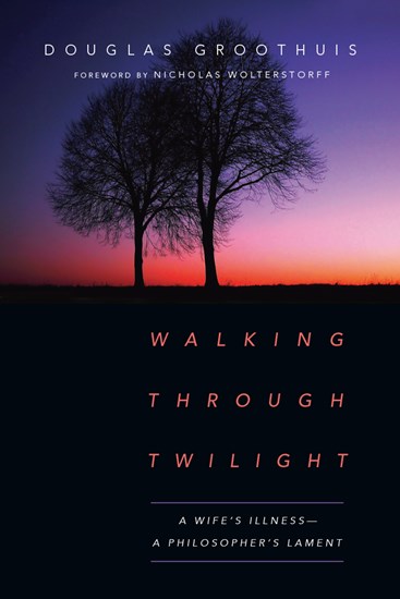 Walking Through Twilight: A Wife's Illness—A Philosopher's Lament, By Douglas Groothuis
