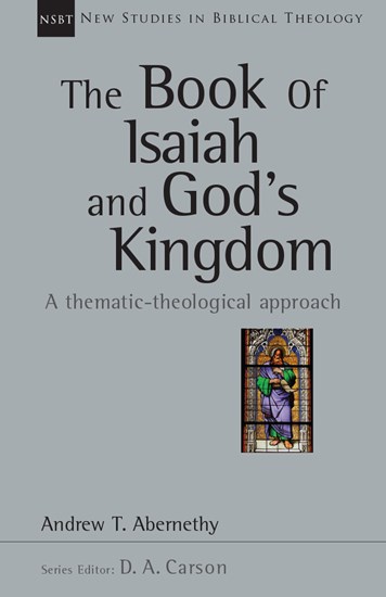 The Book of Isaiah and God's Kingdom: A Thematic-Theological Approach, By Andrew Abernethy