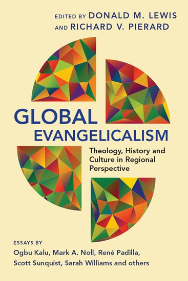 Global Evangelicalism: Theology, History and Culture in Regional Perspective, Edited by Donald M. Lewis and Richard V. Pierard