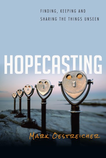 Hopecasting: Finding, Keeping and Sharing the Things Unseen, By Mark Oestreicher