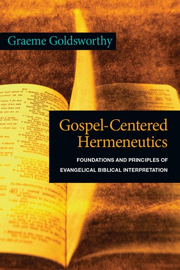 Gospel-Centered Hermeneutics: Foundations and Principles of Evangelical Biblical Interpretation, By Graeme Goldsworthy