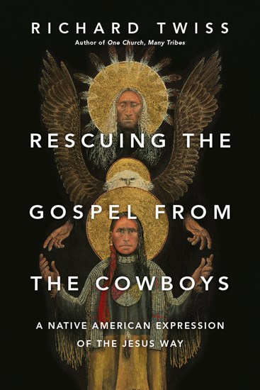 Rescuing the Gospel from the Cowboys: A Native American Expression of the Jesus Way, By Richard Twiss