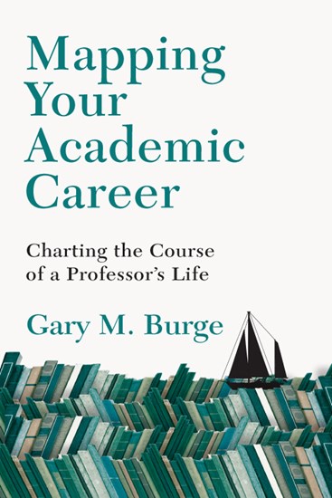 Mapping Your Academic Career: Charting the Course of a Professor's Life, By Gary M. Burge