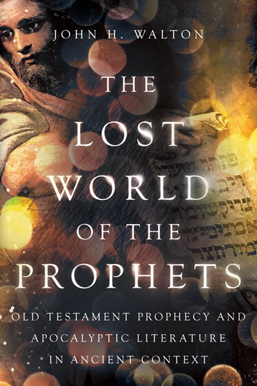 The Lost World of the Prophets: Old Testament Prophecy and Apocalyptic Literature in Ancient Context, By John H. Walton