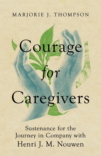 Courage for Caregivers: Sustenance for the Journey in Company with Henri J. M. Nouwen, By Marjorie J. Thompson