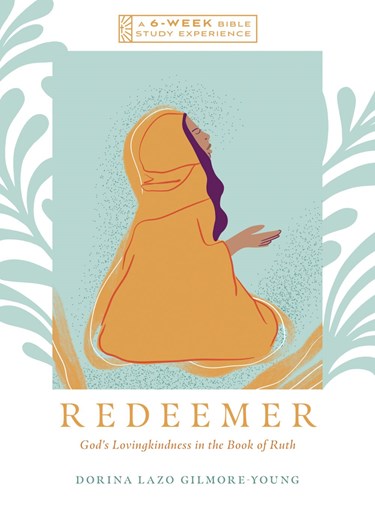 Redeemer: God's Lovingkindness in the Book of Ruth--A 6-Week Bible Study, By Dorina Lazo Gilmore-Young