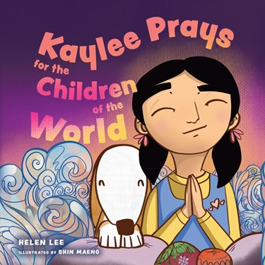 Kaylee Prays for the Children of the World: God Hears Every Prayer, By Helen Lee