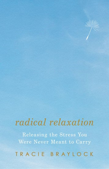 Radical Relaxation: Releasing the Stress You Were Never Meant to Carry, By Tracie Braylock