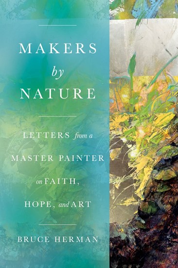 Makers by Nature: Letters from a Master Painter on Faith, Hope, and Art, By Bruce Herman