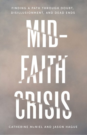 Mid-Faith Crisis: Finding a Path Through Doubt, Disillusionment, and Dead Ends, By Catherine McNiel and Jason Hague