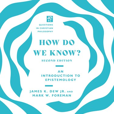 How Do We Know?: An Introduction to Epistemology, By Mark W. Foreman and James K. Dew Jr.