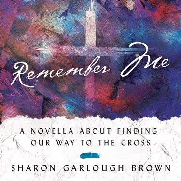Remember Me: A Novella about Finding Our Way to the Cross, By Sharon Garlough Brown