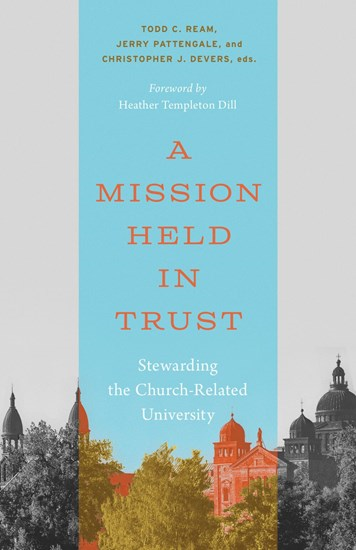 A Mission Held in Trust: Stewarding the Church-Related University, Edited by Todd C. Ream and Jerry Pattengale and Christopher J. Devers