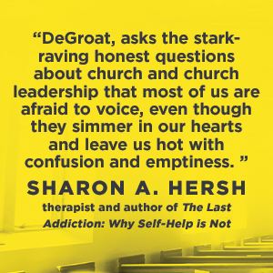 When Narcissism Comes to Church - Sharon A. Hersh says, "DeGroat, asks the stark-raving honest questions about church and church leadership that most of us are afraid to voice, even though they simmer, in our hearts and leave us hot with confusion and emptiness."