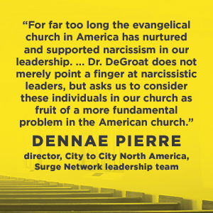 When Narcissism Comes to Church - Dennae Pierre says, "For far too long the evangelical church in America has nurtured and supported narcissism in our leadership. ..Dr. DeGroat does not merely point a finger at narcissistic leaders, but asks us to consider these individuals in our church as fruit of a more fundamental problem in the American church."