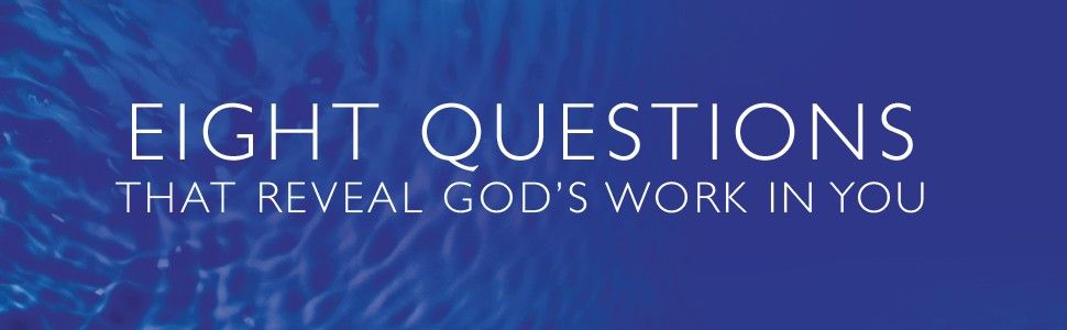 Eight Questions that reveal God's Work in You
