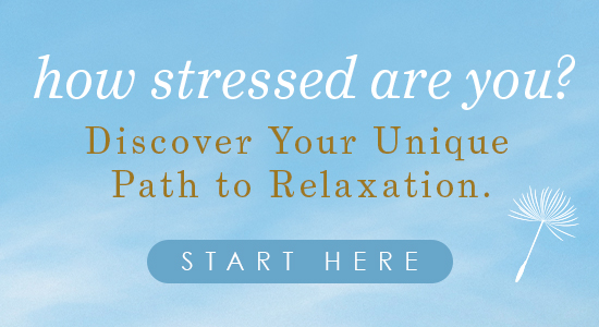How stressed are you? Discover your unique path to relaxation. Start here.